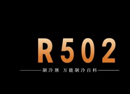 制冷劑R502簡介、用途、物理性質(zhì)、技術指標及存儲運輸詳細說明