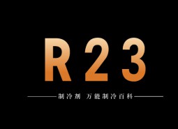 制冷劑R23簡介、用途、物理性質、技術指標及存儲運輸詳細說明