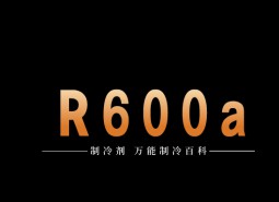 制冷劑R600a簡介、用途、物理性質、技術指標及存儲運輸詳細說明