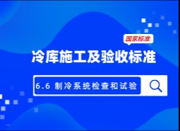 6.6 制冷系統(tǒng)檢查和試驗(yàn)-冷庫施工及驗(yàn)收標(biāo)準(zhǔn) GB51440-2021