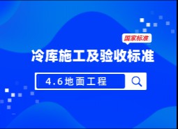 4.6 地面工程-冷庫(kù)施工及驗(yàn)收標(biāo)準(zhǔn) GB51440-2021