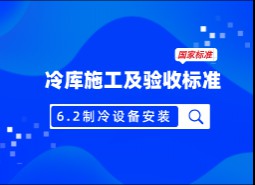 6.2制冷設(shè)備安裝-冷庫施工及驗(yàn)收標(biāo)準(zhǔn) GB51440-2021